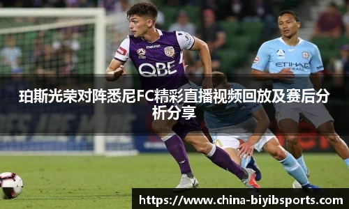 珀斯光荣对阵悉尼FC精彩直播视频回放及赛后分析分享